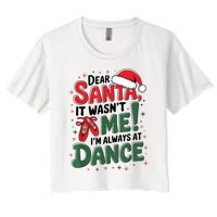 Ballet Christmas Dear Santa It Wasn’T Me I’M Always At Dance Women's Crop Top Tee