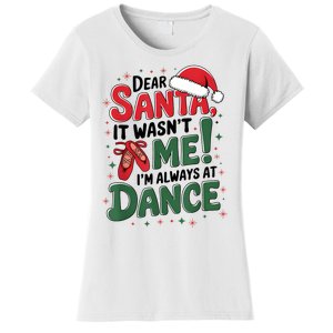 Ballet Christmas Dear Santa It Wasn’T Me I’M Always At Dance Women's T-Shirt