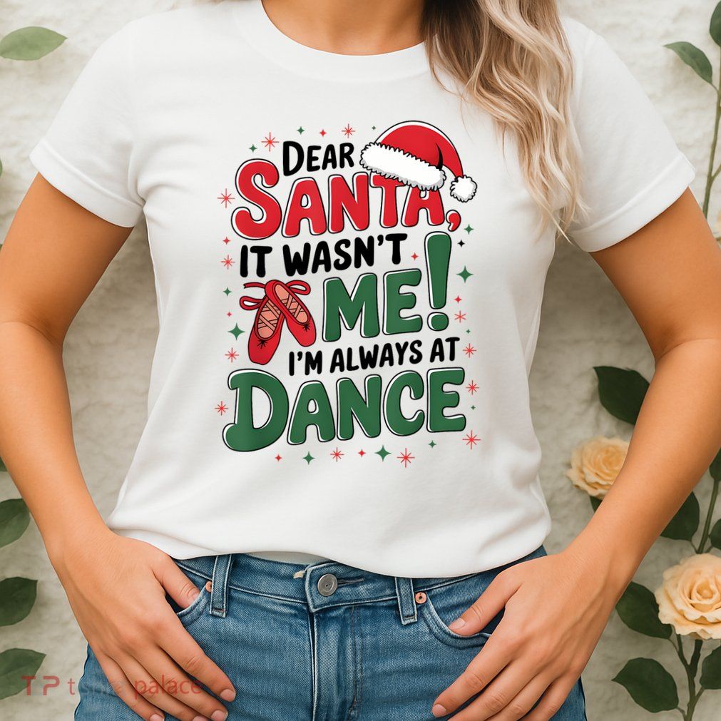 Ballet Christmas Dear Santa It Wasn’T Me I’M Always At Dance Womens T-Shirt