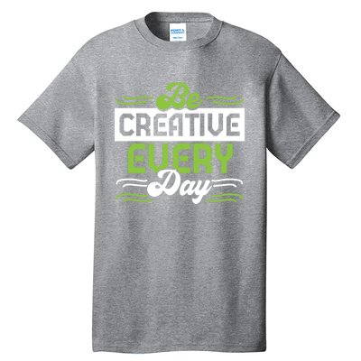 Be Creative Every Day Gift Tall T-Shirt