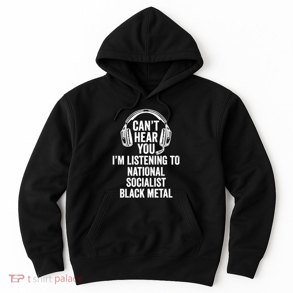Blackmetalcringe CanT Hear You IM Listening To National Socialist Hoodie