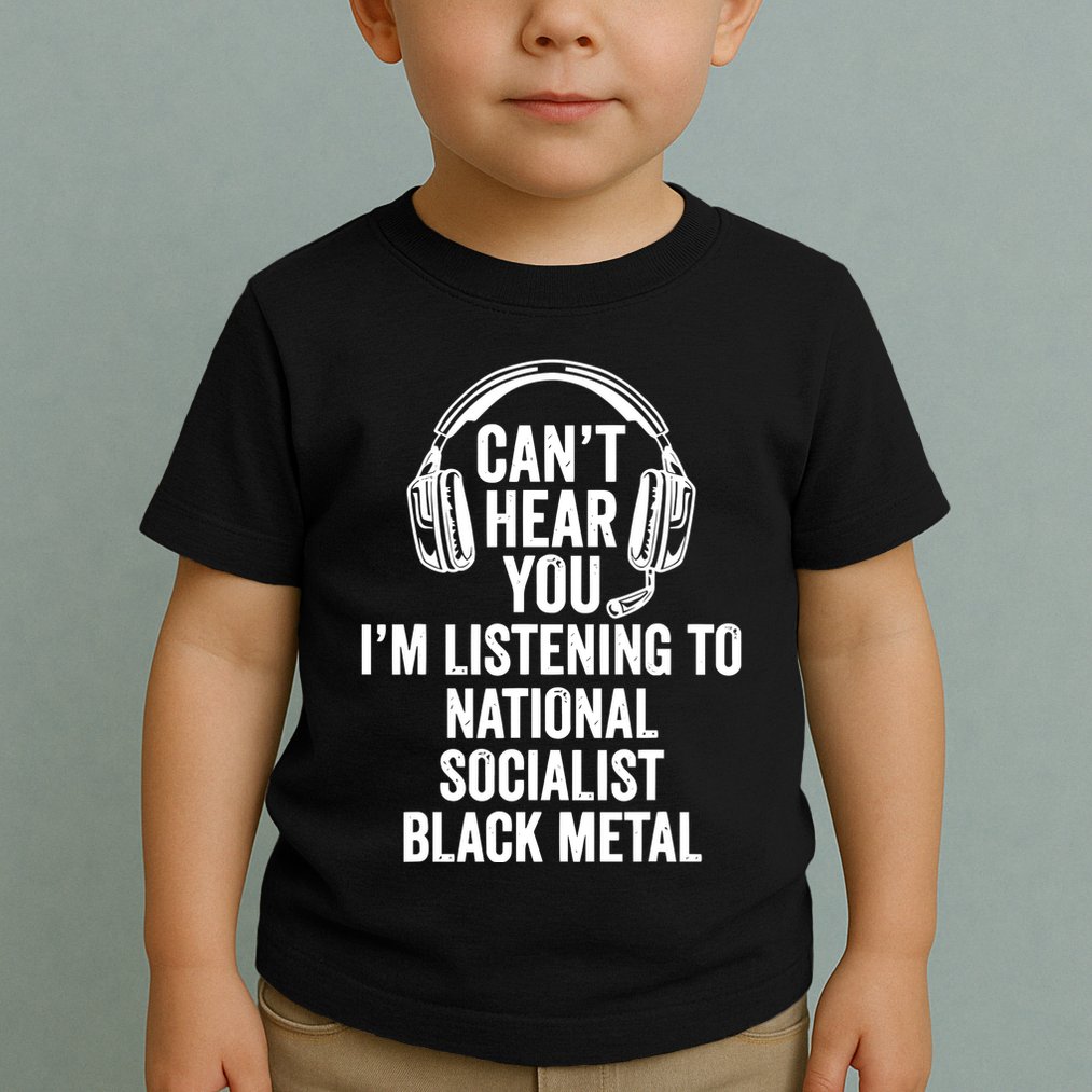 Blackmetalcringe CanT Hear You IM Listening To National Socialist Toddler T-Shirt