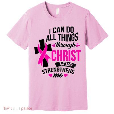 Breast Cancer I Can Do All Things Through Christ Awareness Premium T-Shirt