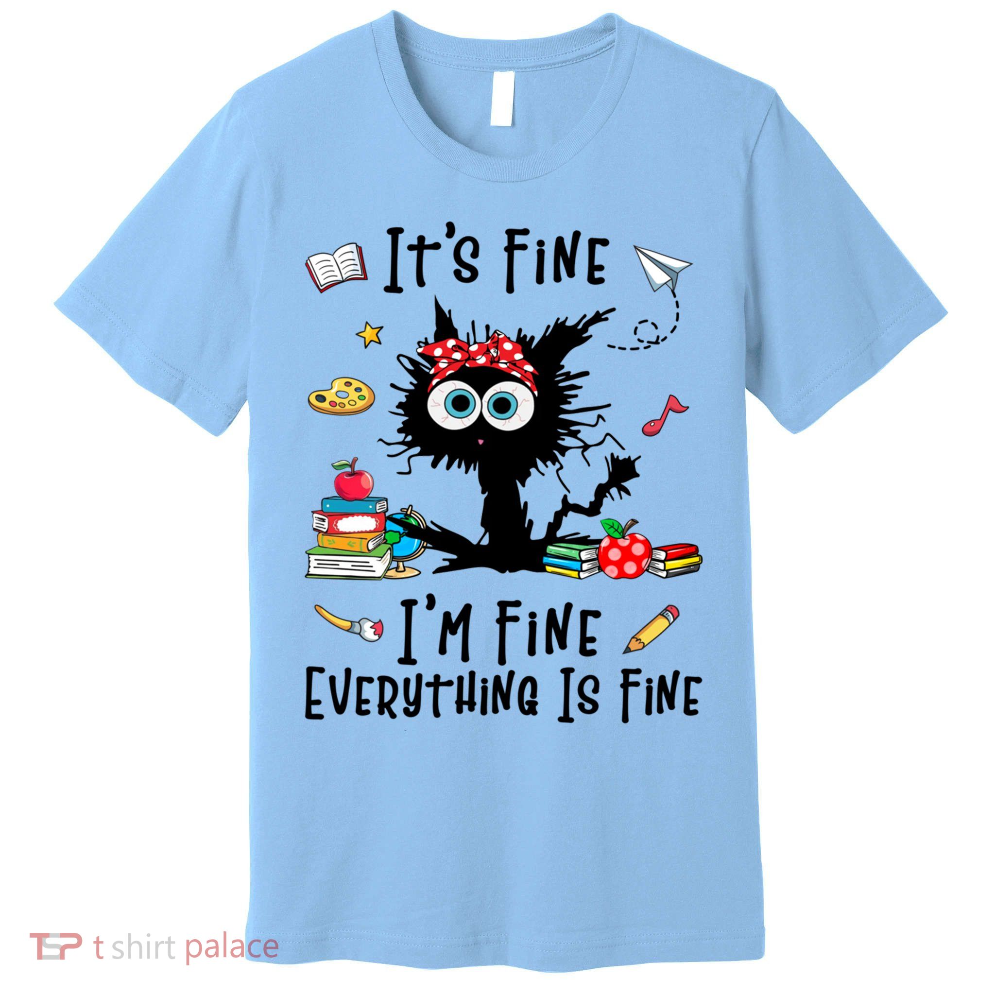Black Cat It's Fine I'm Fine Everything Is Fine Teacher Life Gift Premium T-Shirt