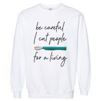 Be Careful I Cut People For A Living Funny Surgeon Surgery Garment-Dyed Sweatshirt