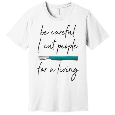 Be Careful I Cut People For A Living Funny Surgeon Surgery Premium T-Shirt