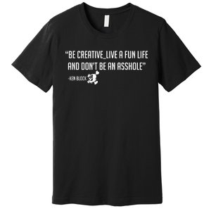 Be Creative, Live A Fun Life, And Don't Be An Asshole Ken Block Hoonigan 43 Premium T-Shirt