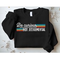 Be Curious Not Judgemental Motivation Inspirational Sweatshirt