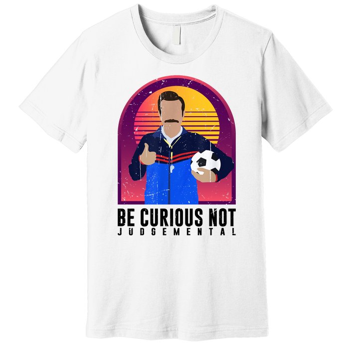 Be Curious Not Judgemental Funny Quote Ted Lasso Premium T-Shirt