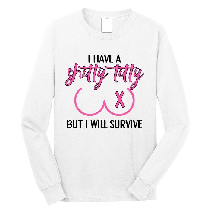 Breast Cancer Tees I Have A Shitty Titty But I Will Survive Long Sleeve Shirt