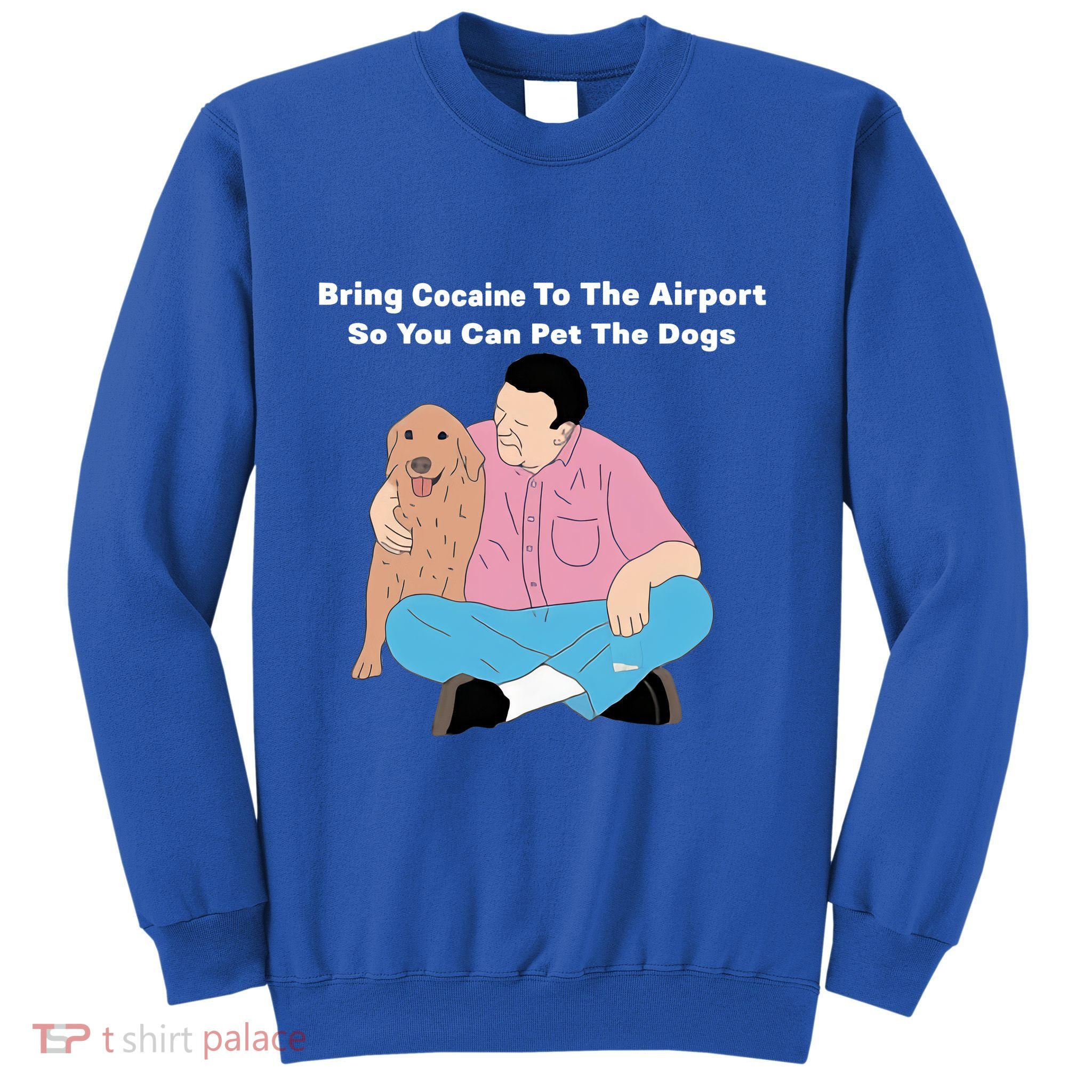 Bring Cocaine To The Airport So You Can Pet The Dogs Dog Lover Sweatshirt