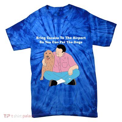 Bring Cocaine To The Airport So You Can Pet The Dogs Dog Lover Tie-Dye T-Shirt