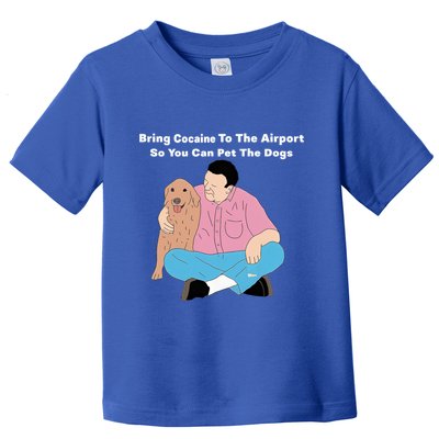 Bring Cocaine To The Airport So You Can Pet The Dogs Dog Lover Toddler T-Shirt