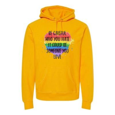 Be Careful Who You Hate It Could Be Someone You Love Premium Hoodie