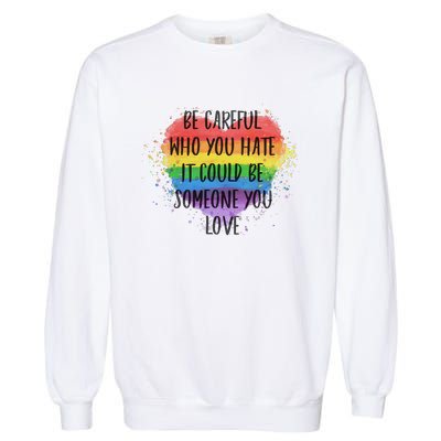 Be Careful Who You Hate It Could Be Someone You Love Garment-Dyed Sweatshirt