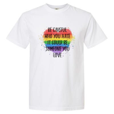 Be Careful Who You Hate It Could Be Someone You Love Garment-Dyed Heavyweight T-Shirt