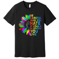 Be Careful Who You Hate It Could Be Someone You Love LGBT Premium T-Shirt