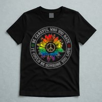 Be Careful Who You Hate It Could Be Someone T-Shirt