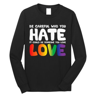 Be Careful Who You Hate It Could Be Someone You Love Pride Long Sleeve Shirt