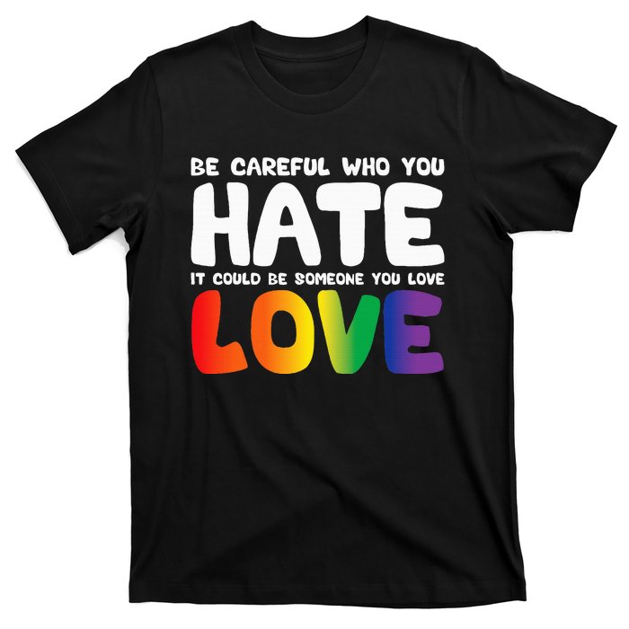 Be Careful Who You Hate It Could Be Someone You Love Pride T-Shirt