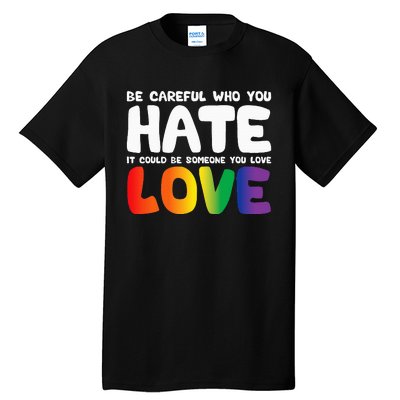 Be Careful Who You Hate It Could Be Someone You Love Pride Tall T-Shirt