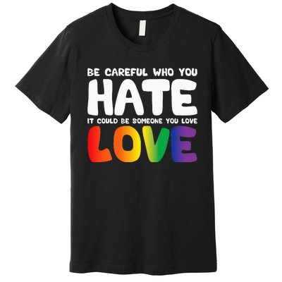 Be Careful Who You Hate It Could Be Someone You Love Pride Premium T-Shirt