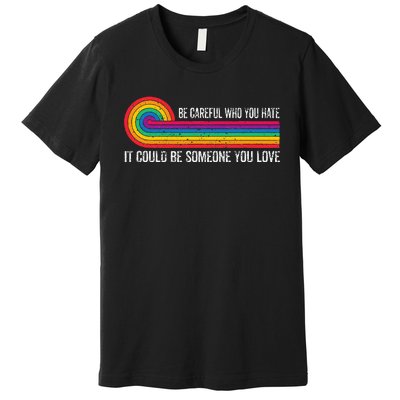 Be Careful Who You Hate It Could Be Someone You Love Premium T-Shirt