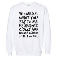 Be Careful What You Say To Me My Grandmas Crazy Funny Family Garment-Dyed Sweatshirt