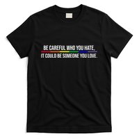 Be Careful Who You Hate It Could Be Someone You Love LGBTQ T-Shirt