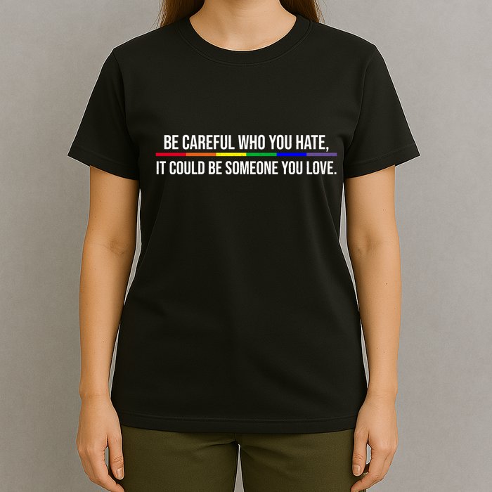 Be Careful Who You Hate It Could Be Someone You Love LGBTQ T-Shirt