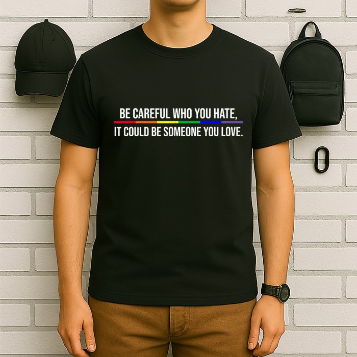 Be Careful Who You Hate It Could Be Someone You Love LGBTQ T-Shirt