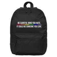 Be Careful Who You Hate It Could Be Someone You Love LGBTQ 16 in Basic Backpack