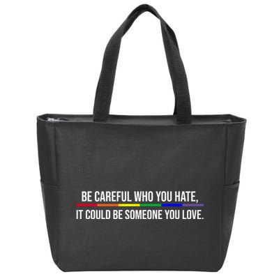 Be Careful Who You Hate It Could Be Someone You Love LGBTQ Zip Tote Bag