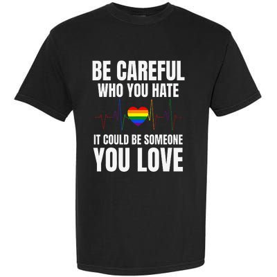 Be Careful Who You Hate It Could Be Someone You Love Garment-Dyed Heavyweight T-Shirt