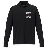 Be Careful Who You Hate It Could Be Someone You Love Performance Long Sleeve Polo