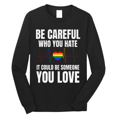 Be Careful Who You Hate It Could Be Someone You Love Long Sleeve Shirt