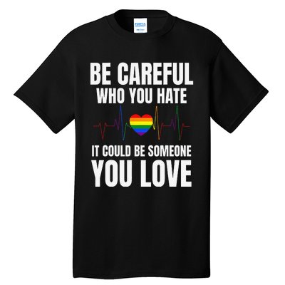 Be Careful Who You Hate It Could Be Someone You Love Tall T-Shirt