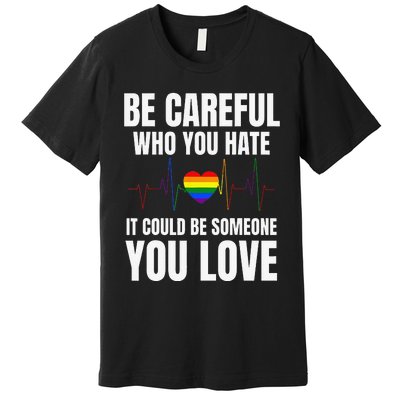 Be Careful Who You Hate It Could Be Someone You Love Premium T-Shirt