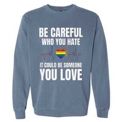 Be Careful Who You Hate It Could Be Someone You Love Garment-Dyed Sweatshirt