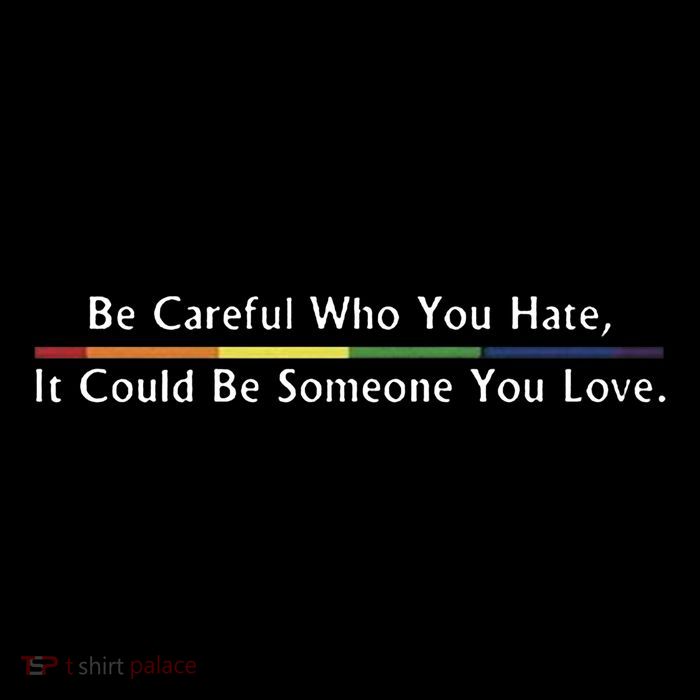 Be Careful Who You Hate It Could Be Someone You Love Performance Shirt