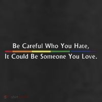 Be Careful Who You Hate It Could Be Someone You Love 11oz C Handle Ceramic Mug