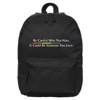 Be Careful Who You Hate It Could Be Someone You Love 16 in Basic Backpack