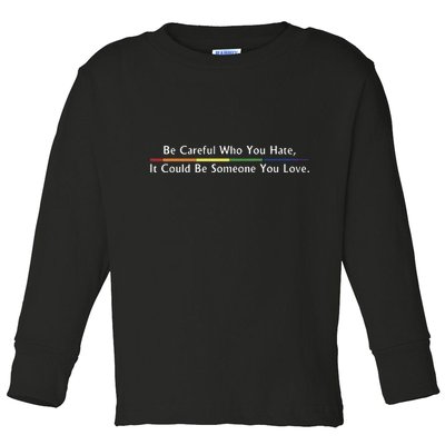 Be Careful Who You Hate It Could Be Someone You Love Toddler Long Sleeve Shirt