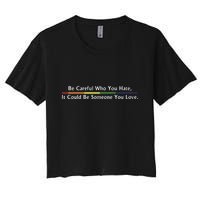 Be Careful Who You Hate It Could Be Someone You Love Women's Crop Top Tee