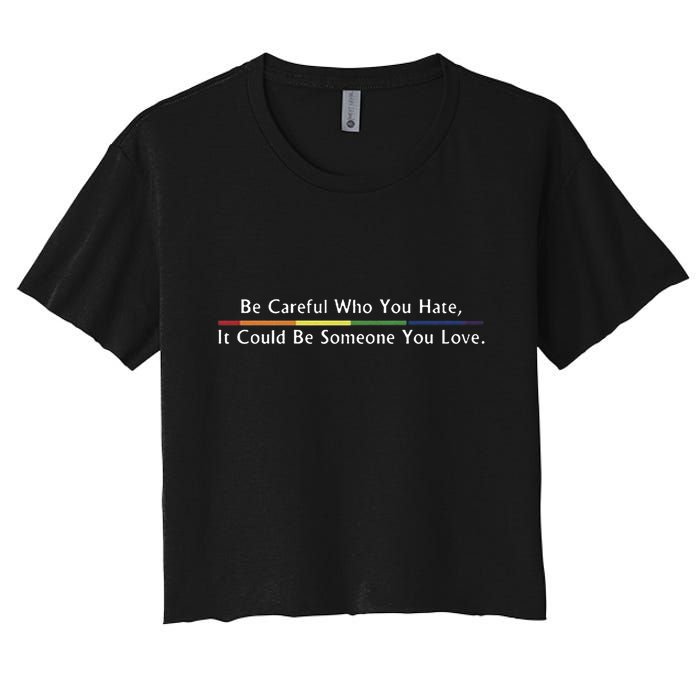 Be Careful Who You Hate It Could Be Someone You Love Women's Crop Top Tee