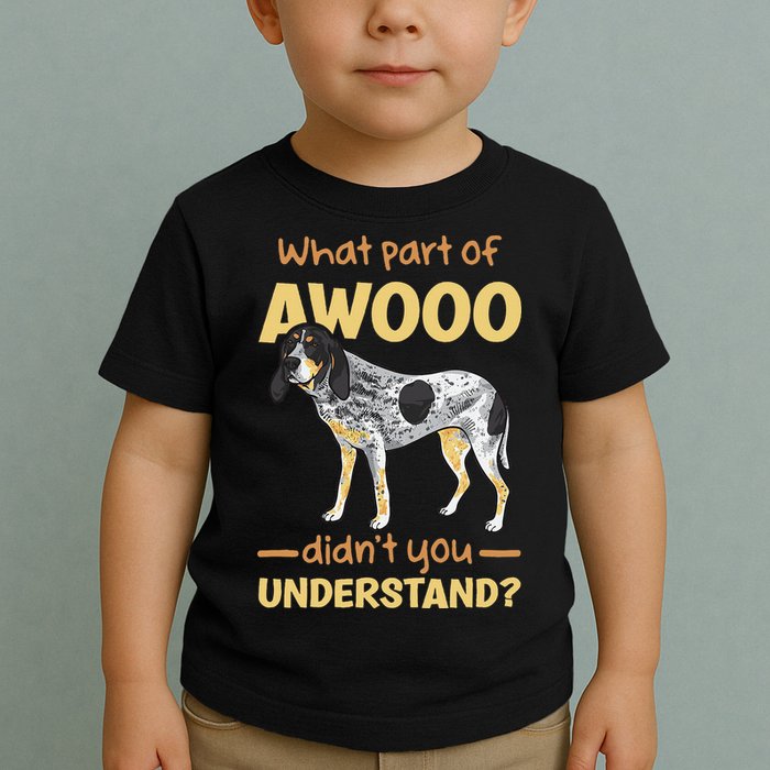 Bluetick Coonhound What Part Of Awooo DidnT You Understand Toddler T-Shirt