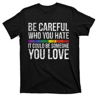 Be Careful Who You Hate It Could Be Someone You Love LGBT T-Shirt