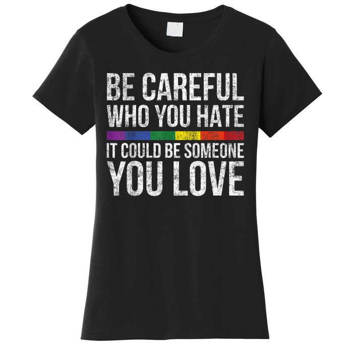 Be Careful Who You Hate It Could Be Someone You Love LGBT Women's T-Shirt