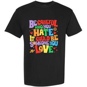 Be Careful Who You Hate It Could Be Someone You Love LGBT Garment-Dyed Heavyweight T-Shirt