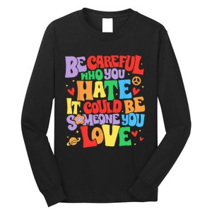 Be Careful Who You Hate It Could Be Someone You Love LGBT Long Sleeve Shirt